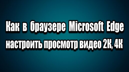 Как в браузере Microsoft Edge настроить просмотр видео в разрешение 2к ...